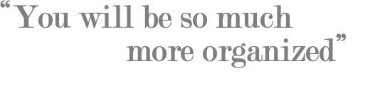 “You will be so much more organized”