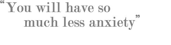 “You will have so much less anxiety”